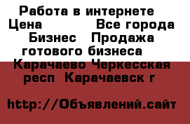 Работа в интернете › Цена ­ 1 000 - Все города Бизнес » Продажа готового бизнеса   . Карачаево-Черкесская респ.,Карачаевск г.